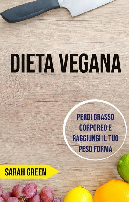 Dieta Vegana: Perdi Grasso Corporeo E Raggiungi Il Tuo Peso Forma - Sarah Green - ebook