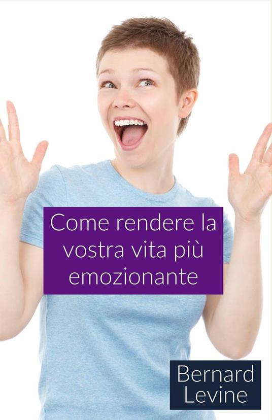 Come rendere la vostra vita più emozionante - Bernard Levine - ebook