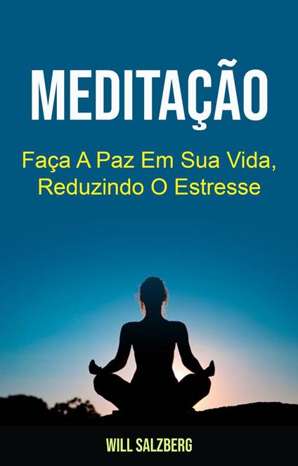 Meditação: Faça A Paz Em Sua Vida, Reduzindo O Estresse