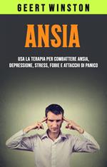 Ansia: Usa La Terapia Per Combattere Ansia, Depressione, Stress, Fobie E Attacchi Di Panico