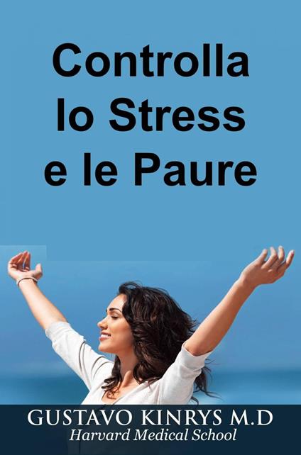 Controlla lo Stress e le Paure - Gustavo Kinrys M.D - ebook