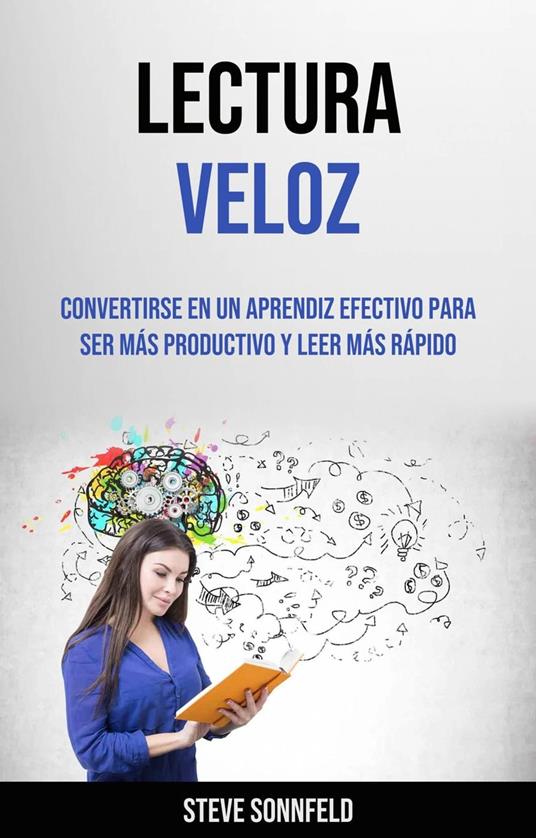 Lectura Veloz: Convertirse En Un Aprendiz Efectivo Para Ser Más Productivo Y Leer Más Rápido