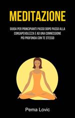 Meditazione: Guida Per Principianti Passo Dopo Passo Alla Consapevolezza E Ad Una Connessione