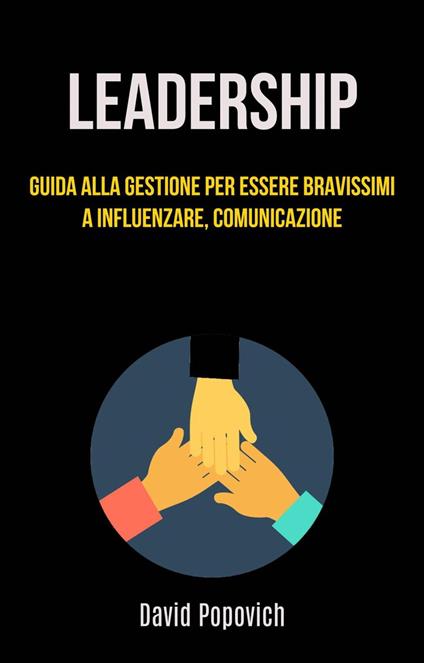 Leadership: Guida Alla Gestione Per Essere Bravissimi A Influenzare, Comunicazione - David Popovich - ebook