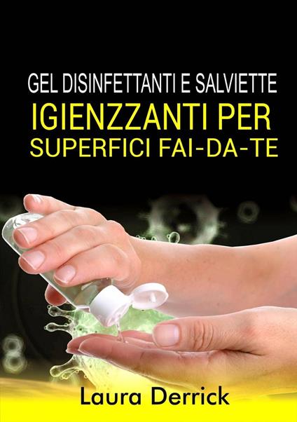 Gel Disinfettaniti e Salviette Igienizzanti Per Superfici Fai-Da-Te - Laura Derrick - ebook