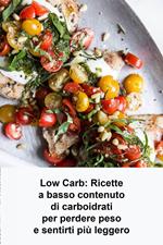 Low Carb: Ricette a basso contenuto di carboidrati per perdere peso e sentirti più leggero