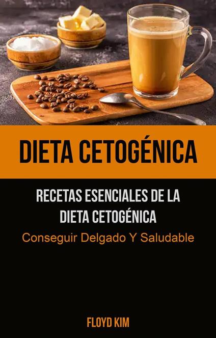 Dieta Cetogénica: Recetas Esenciales De La Dieta Cetogénica (Conseguir Delgado Y Saludable)