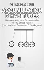 Accumulation d’habitudes : Comment vaincre la procrastination en 30+ étapes faciles