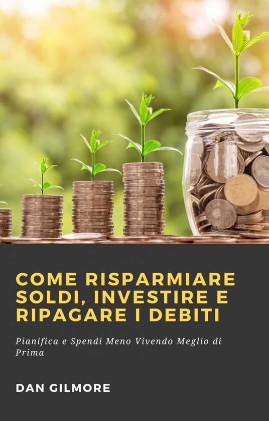 Come Risparmiare Soldi, Investire e Ripagare i Debiti - Gilmore