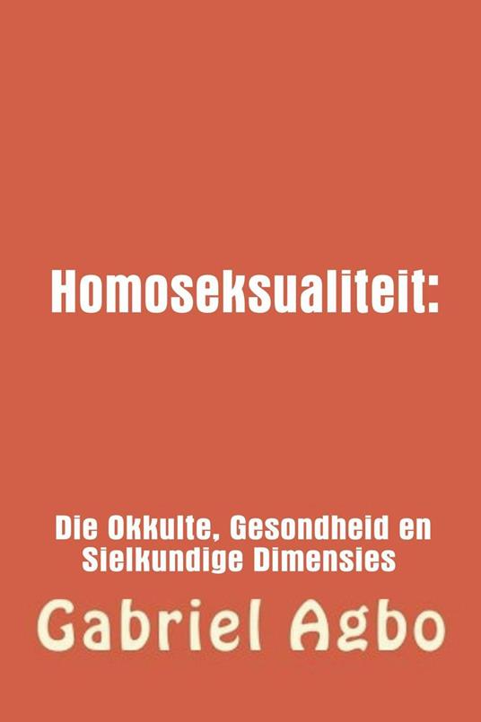 Homoseksualiteit: Die Okkulte, Gesondheid en Sielkundige Dimensies. - Gabriel Agbo - ebook