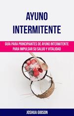 Ayuno Intermitente: Guía para principiantes de ayuno intermitente para impulsar su salud y vitalidad