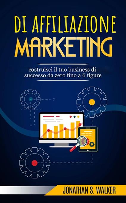 Marketing di affiliazione: costruisci il tuo business di successo da zero  fino a 6 figure. - S. Walker, Jonathan - Ebook - EPUB2 con DRMFREE | IBS
