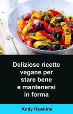 Deliziose ricette vegane per stare bene e mantenersi in forma