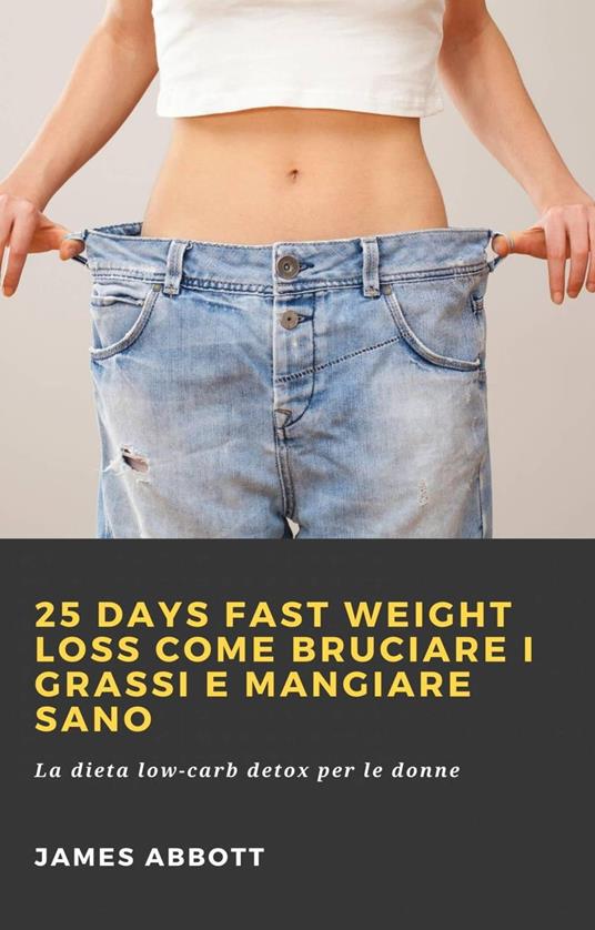 25 Days Fast Weight Loss Come bruciare i grassi e mangiare sano - James Abbott - ebook