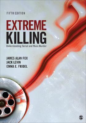 Extreme Killing: Understanding Serial and Mass Murder - James Alan Fox,Jack Levin,Emma E. Fridel - cover