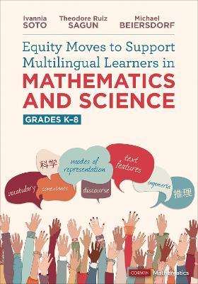 Equity Moves to Support Multilingual Learners in Mathematics and Science, Grades K-8 - Ivannia Soto,Theodore Sagun,Michael Beiersdorf - cover