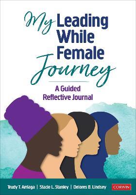 My Leading While Female Journey: A Guided Reflective Journal - Trudy Tuttle Arriaga,Stacie Lynn Stanley,Delores B. Lindsey - cover