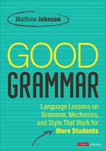 Good Grammar [Grades 6-12]: Joyful and Affirming Language Lessons That Work for More Students