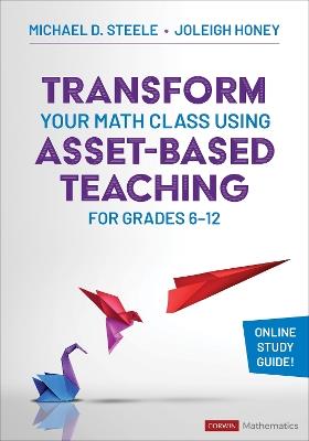 Transform Your Math Class Using Asset-Based Teaching for Grades 6-12 - Michael D. Steele,Joleigh Honey - cover