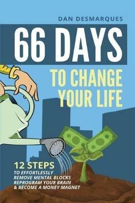 66 Days to Change Your Life: 12 Steps to Effortlessly Remove Mental Blocks, Reprogram Your Brain and Become a Money Magnet - Dan Desmarques - cover