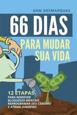 66 Dias Para Mudar Sua Vida: 12 Etapas Para Remover Bloqueios Mentais, Reprogramar Seu Cerebro e Atrair Dinheiro