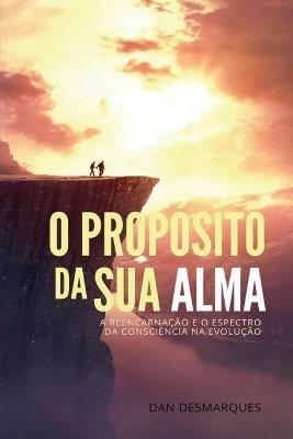 O Proposito da Sua Alma: A Reencarnacao e o Espectro da Consciencia na Evolucao - Dan Desmarques - cover