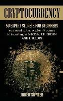 Cryptocurrency: 50 Expert Secrets for Beginners You Need to Know When It Comes to Investing in Bitcoing, Ethereum AND LIitecoin - Jared Snyder - cover