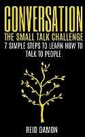 Conversation: The Small Talk Challenge: 7 Simple Steps to Learn How to Talk to People