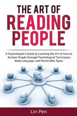 The Art of Reading People: A Psychologist's Guide to Learning the Art of How to Analyze People through Psychological Techniques, Body Language, and Personality Types - Lin Pen - cover