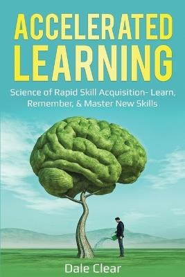 Accelerated Learning: Science of Rapid Skill Acquisition- Learn, Remember, & Master New Skills - Dale Clear - cover