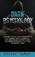 Dark Psychology: Learn the Practical Uses and Defenses of Manipulation, Emotional Influence, Persuasion, Deception, Mind Control, Covert NLP, Brainwashing, and Other Secret Techniques