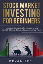 Stock Market Investing for Beginners: Investing Strategies for a Living in any Market- Stocks, Options, Cryptocurrency, Forex