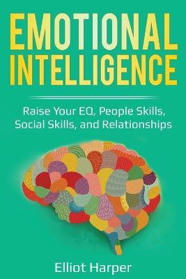 Emotional Intelligence: Raise Your EQ, People Skills, Social Skills, and Relationships - Elliot Harper - cover