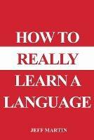How to Really Learn a Language - Jeff Martin - cover