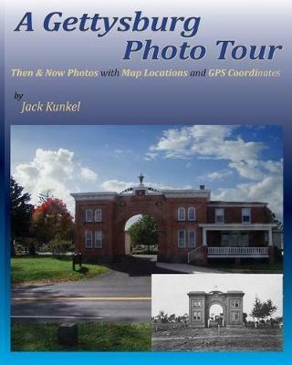 A Gettysburg Photo Tour: Then & Now Photos with Map Locations and GPS Coordinates - Jack L Kunkel - cover