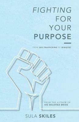 Fighting For Your Purpose: From Sex Trafficking to Ministry - Sula Skiles - cover