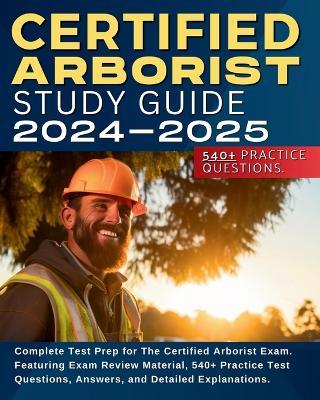 Certified Arborist Study Guide: Complete Test Prep for The Certified Arborist Exam. Featuring Exam Review Material, 540+ Practice Test Questions, Answers, and Detailed Explanations. - Shane Hunt - cover