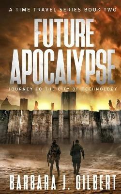 Future Apocalypse: Journey to the City of Technology - Barbara J Gilbert - cover