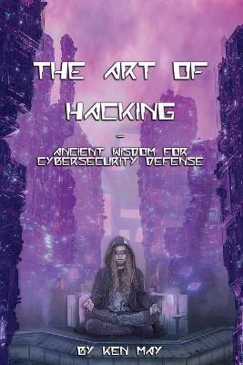 The Art of Hacking: Ancient Wisdom for Cybersecurity Defense - Ken May - cover