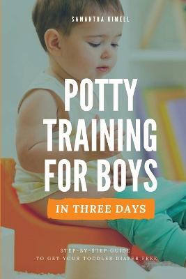 Potty Training for Boys in 3 Days: Step-by-Step Guide to Get Your Toddler Diaper Free, No-Stress Toilet Training. - Samantha Kimell - cover