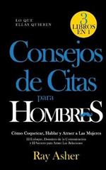 Consejos de Citas para Hombres, 3 Libros en 1 (Lo que Ellas Quieren): Como Coquetear, Hablar y Atraer a Las Mujeres (El Enfoque, Dominio de la Comunicacion y El Secreto para Atraer Las Relaciones)