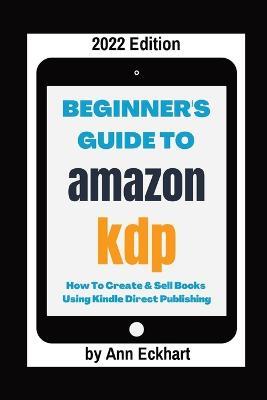 Beginner's Guide To Amazon KDP 2022 Edition - Ann Eckhart - cover