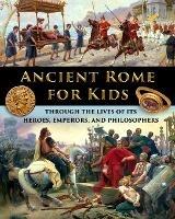 Ancient Rome for Kids through the Lives of its Heroes, Emperors, and Philosophers - Catherine Fet - cover