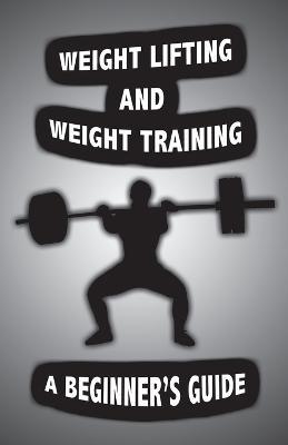 Weight Lifting and Weight Training: A Scientifically Founded Beginner's Guide to Better Your Health Through Weight Training - Alan John - cover