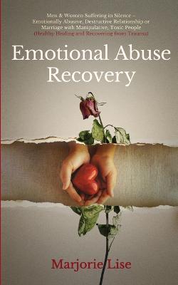 Emotional Abuse Recovery: Men & Women Suffering in Silence - Emotionally Abusive, Destructive Relationship or Marriage with Manipulative, Toxic People (Healthy Healing and Recovering from Trauma) - Marjorie Lise - cover