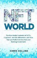 NFT World: The Worldwide Explosion of NFTs, Cryptoart, and the Metaverse, and How You Can Profit from this New and Exciting Investment