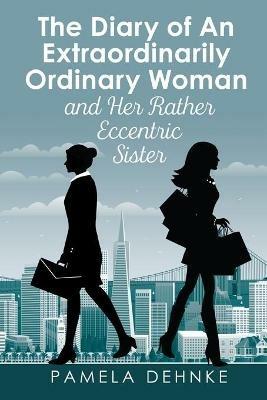 The Diary of An Extraordinarily Ordinary Woman: and Her Rather Eccentric Sister - Pamela Dehnke - cover