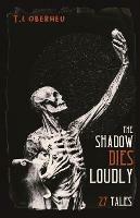 The Shadow Dies Loudly: 27 Tales - T L Oberheu - cover