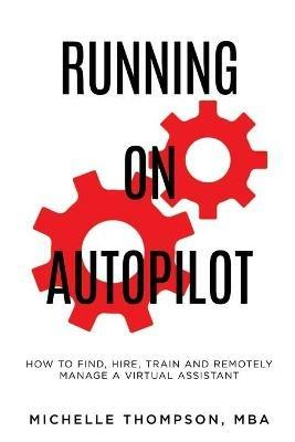 Running on Autopilot: How To Find, Hire, Train and Remotely Manage A Virtual Assistant - Michelle E Thompson - cover