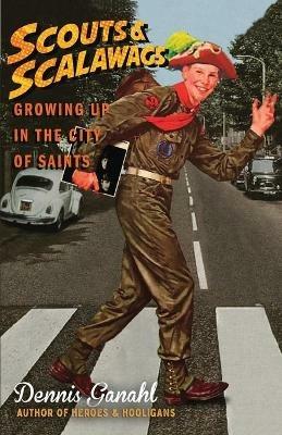 Scouts & Scalawags Growing Up in the City of Saints - Dennis Ganahl - cover